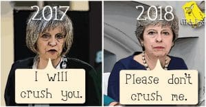 Theresa May in 2017 saying "I will crush you." Theresa May in 2018 saying "please don't crush me."