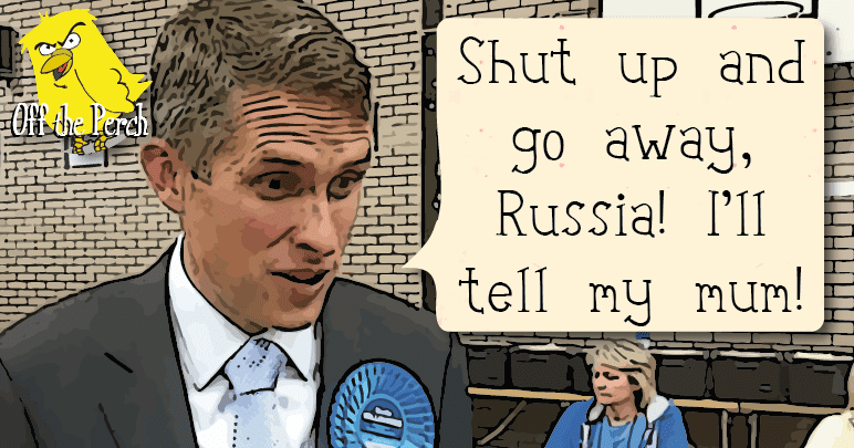 Gavin Williamson saying: "shut up and go away, Russia. I'll tell my mum!"