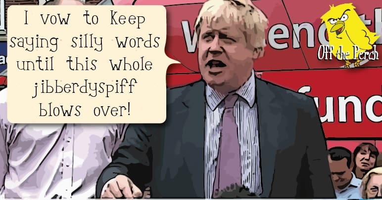 Boris Johnson saying: "I vow to keep saying silly words until this whole jibberdyspiff blows over!" Vote Leave