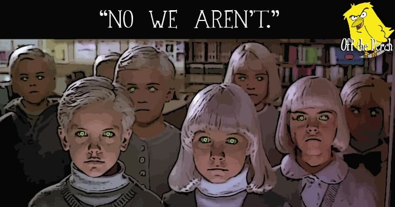The children from the village of the damned saying in unison "No we aren't"