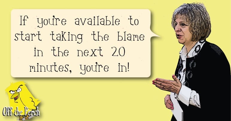 Theresa May saying: 'If you’re available to start taking the blame in the next 20 minutes, you’re in!'