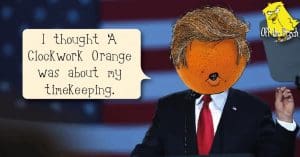 President Trump with an orange for a head saying: "I thought A Clockwork Orange was about my timekeeping'