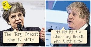Theresa May saying: "The Tory Brexit plan is shit." Boris Johnson replying: "No! It's the other Tory Brexit plan that's shite!"