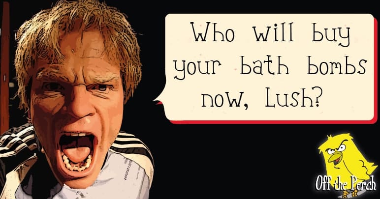 An angry man shouting "Who will buy your bath bombs now, Lush?"