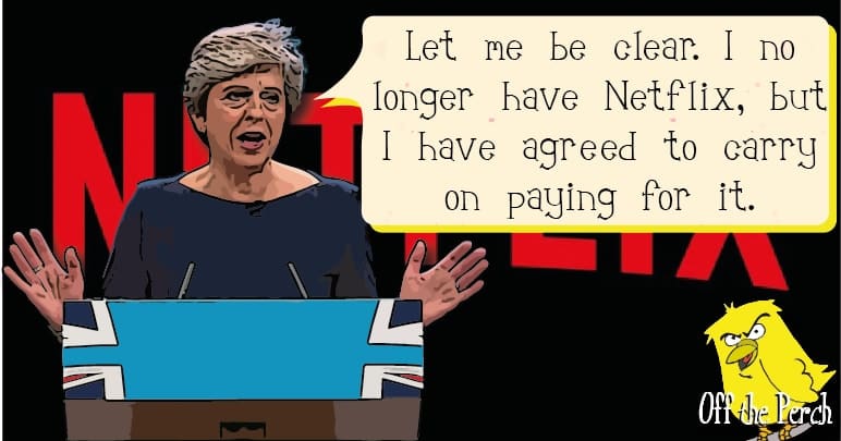 Theresa May saying: "Let me be clear - I no longer have Netflix, but I have agreed to carry on paying for it"