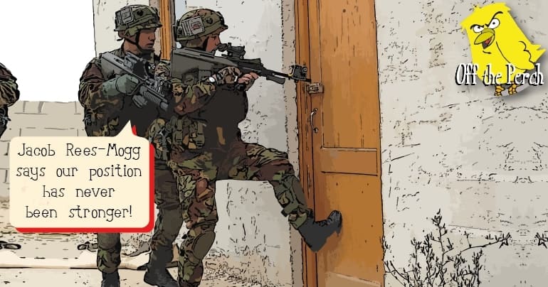 Soldiers breaking down someone's door and saying: "Jacob Rees-Mogg says our hand has never been stronger"