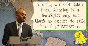 Chuka Umunna saying: "I'm sorry we said Deidre from Barnsley is a Trotskyist dog, but that's no excuse to make fun of privatisation"
