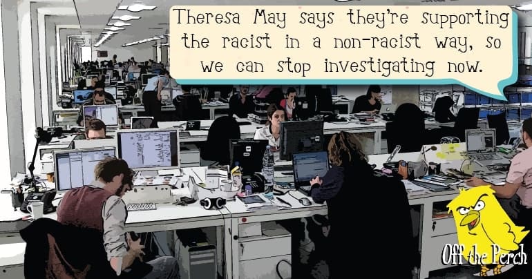 In a press office - a man is saying "Theresa May says they’re supporting the racist in a non-racist way, so we can stop investigating now."