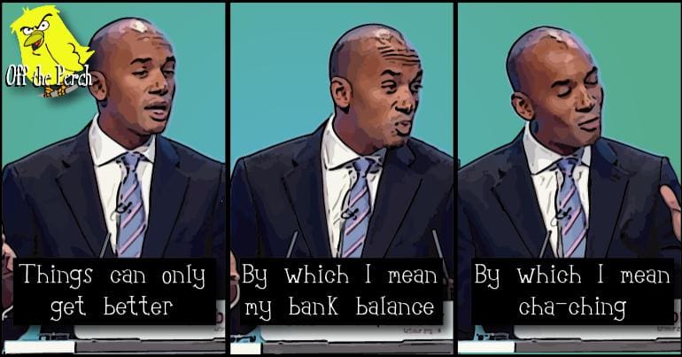 Chuka Umunna saying "Things can only get better. By which I mean my bank balance. By which I mean cha-ching"