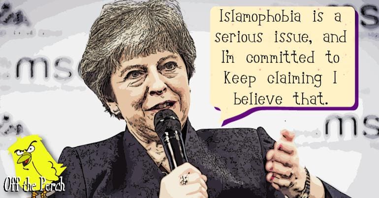 Theresa May saying: "Islamophobia is a serious issue and I'm committed to keep claiming I believe that"