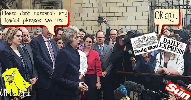 Theresa May saying: "Please don't research any loaded phrases we use". The tabloids replying: "Okay."