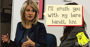 Esther McVey saying "I'll crush you with my bare hands, luv."