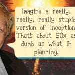 Boris Johnson saying: "Imagine a really, really, really stupid version of Inception. That's about 50% as dumb as what I'm planning."