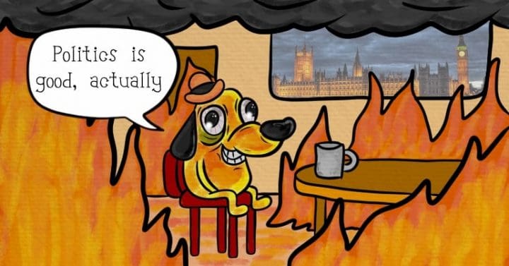A smiling dog in a burning room saying 'politics is good actually'