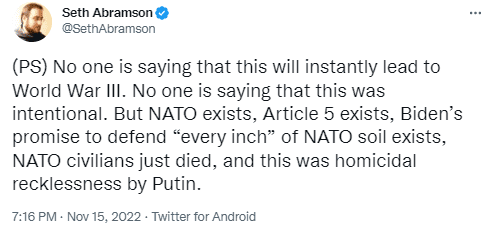 A tweet which reads: "(PS) No one is saying that this will instantly lead to World War III. No one is saying that this was intentional. But NATO exists, Article 5 exists, Biden’s promise to defend “every inch” of NATO soil exists, NATO civilians just died, and this was homicidal recklessness by Putin. 