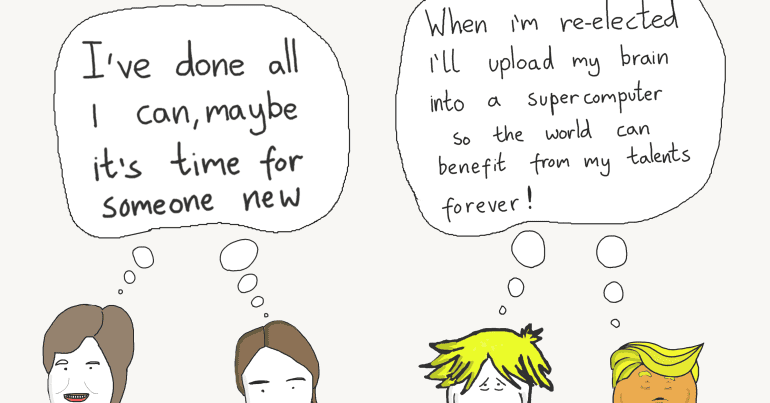 A cartoon with the title "Two types of leader". On the left are Nicola Sturgeon and Jacinda Ardern, with a speech bubble saying "I've done all I can, maybe it's time for someone new". On the right are Boris Johnson and Donald Trump, with a speech bubble saying: "When I'm re-elected I'll upload my brain into a supercomputer so the world can benefit from my talents forever!"