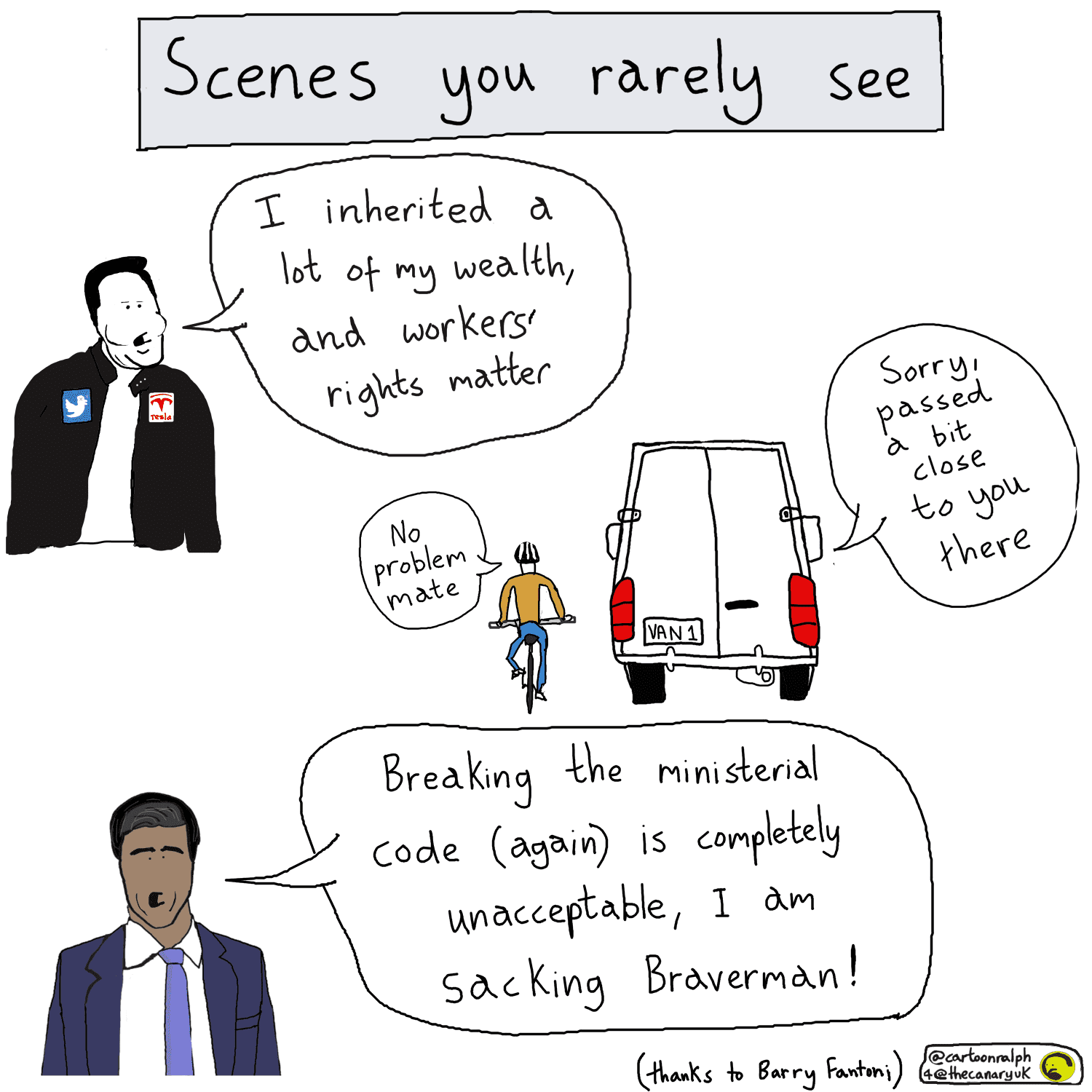A cartoon titled "scenes you rarely see". The first picture is of Elon Musk, saying "I inherited a lot of my wealth, and workers' rights matter", The second picture is of a van overtaking a cyclist. The van driver is saying "sorry, passed a bit close to you, there", and the cyclist is saying "no problem, mate". The third picture is of Rishi Sunak saying "breaking the ministerial code (again) is completely unacceptable, and I am sacking Braverman"