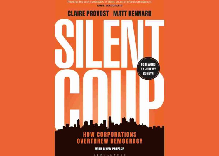extract from the new preface of Silent Coup: How Corporations Overthrew Democracy, by Claire Provost and Matt Kennard