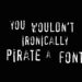 You wouldn't steal a font