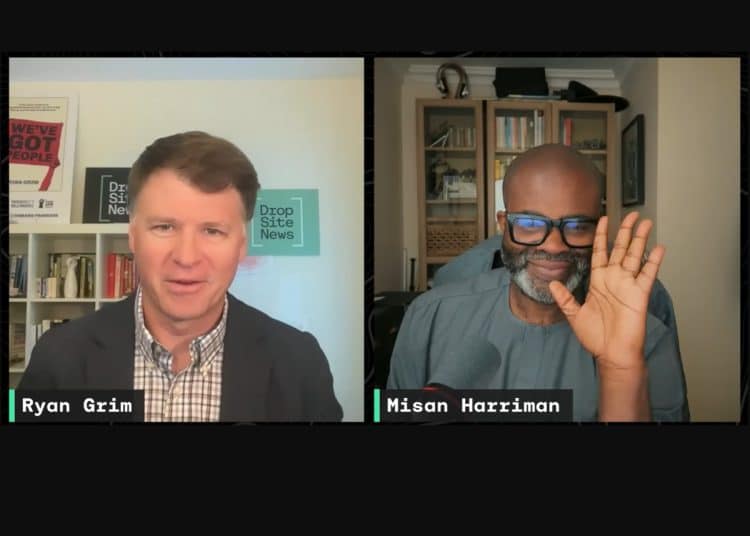 Ryan Grim and Misan Harriman on Dropsite News